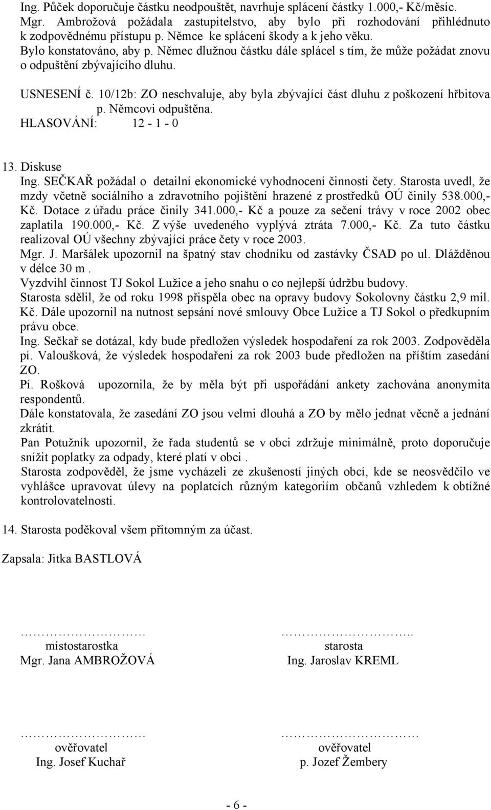 10/12b: ZO neschvaluje, aby byla zbývající část dluhu z poškození hřbitova p. Němcovi odpuštěna. HLASOVÁNÍ: 12-1 - 0 13. Diskuse Ing. SEČKAŘ požádal o detailní ekonomické vyhodnocení činnosti čety.