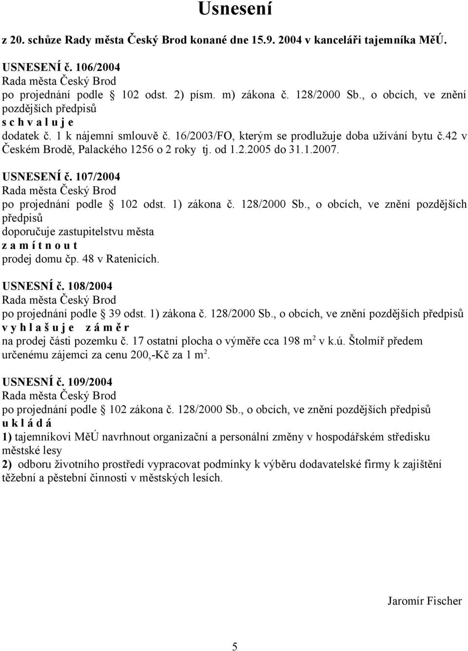 1.2007. USNESENÍ č. 107/2004 po projednání podle 102 odst. 1) zákona č. 128/2000 Sb., o obcích, ve znění pozdějších předpisů doporučuje zastupitelstvu města z a m í t n o u t prodej domu čp.