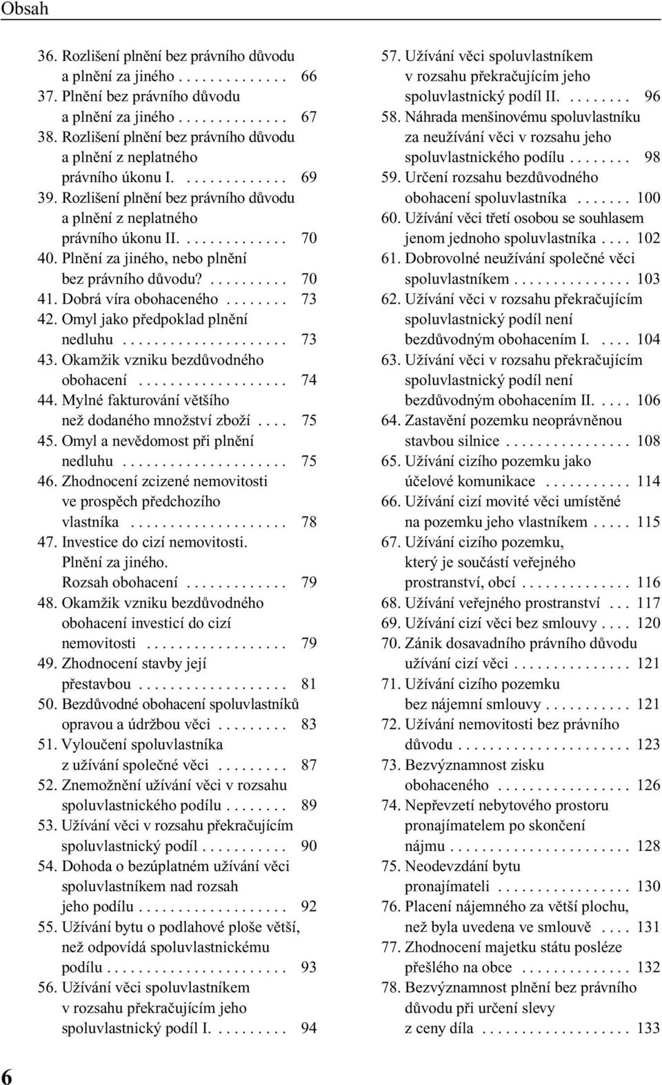 Plnûní za jiného, nebo plnûní bez právního dûvodu?.......... 70 41. Dobrá víra obohaceného........ 73 42. Omyl jako pfiedpoklad plnûní nedluhu..................... 73 43.