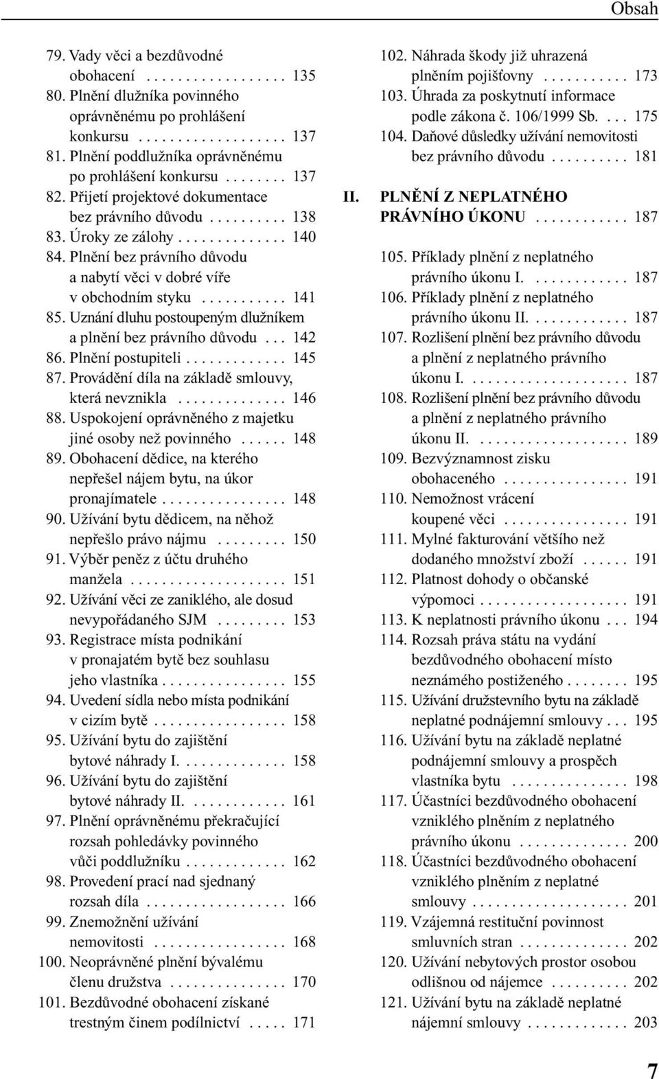 Plnûní bez právního dûvodu a nabytí vûci v dobré vífie v obchodním styku........... 141 85. Uznání dluhu postoupen m dluïníkem aplnûní bez právního dûvodu... 142 86. Plnûní postupiteli............. 145 87.