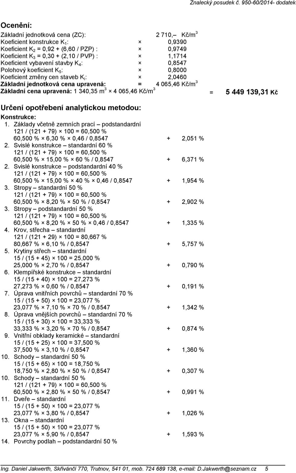 065,46 Kč/m 3 = 5 449 139,31 Kč Určení opotřebení analytickou metodou: Konstrukce: 1. Základy včetně zemních prací podstandardní 60,500 % 6,30 % 0,46 / 0,8547 + 2,051 % 2.