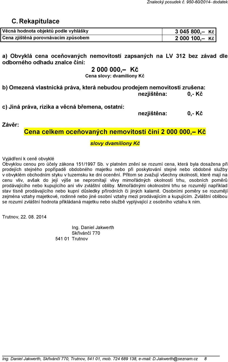 břemena, ostatní: nezjištěna: 0,- Kč Závěr: Cena celkem oceňovaných nemovitostí činí 2 000 000, Kč slovy dvamiliony Kč Vyjádření k ceně obvyklé Obvyklou cenou pro účely zákona 151/1997 Sb.