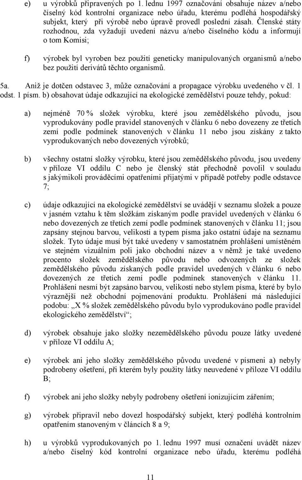 Členské státy rozhodnou, zda vyžadují uvedení názvu a/nebo číselného kódu a informují o tom Komisi; f) výrobek byl vyroben bez použití geneticky manipulovaných organismů a/nebo bez použití derivátů