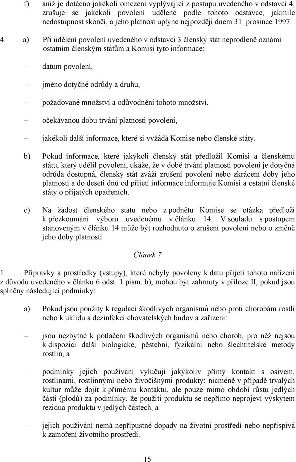 a) Při udělení povolení uvedeného v odstavci 3 členský stát neprodleně oznámí ostatním členským státům a Komisi tyto informace: datum povolení, jméno dotyčné odrůdy a druhu, požadované množství a