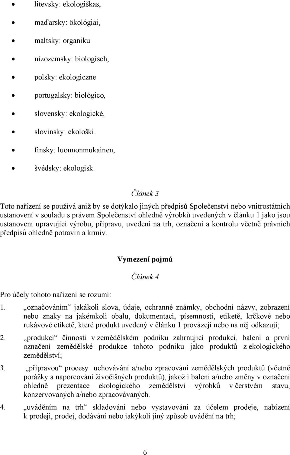 Článek 3 Toto nařízení se používá aniž by se dotýkalo jiných předpisů Společenství nebo vnitrostátních ustanovení v souladu s právem Společenství ohledně výrobků uvedených v článku 1 jako jsou