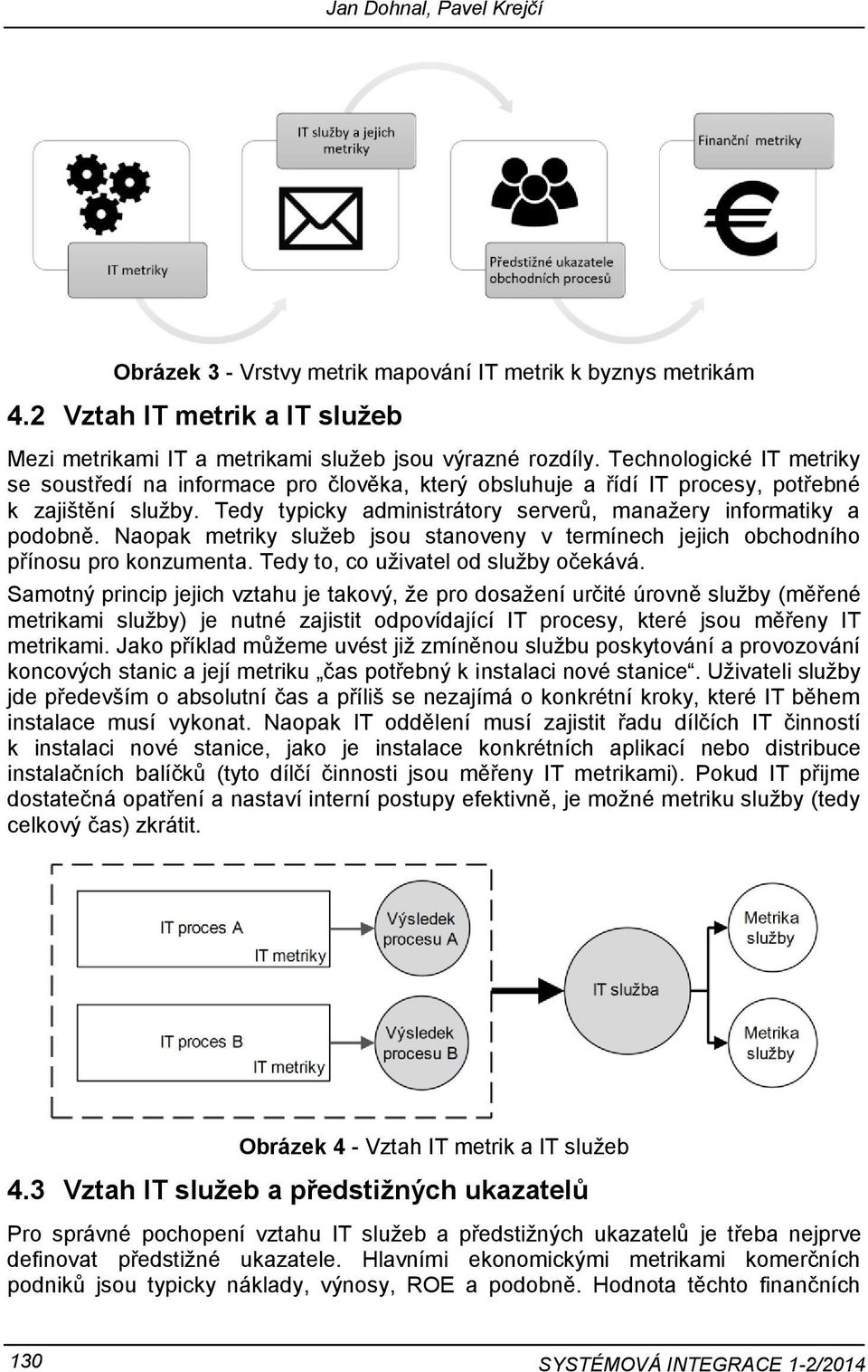 Naopak metriky služeb jsou stanoveny v termínech jejich obchodního přínosu pro konzumenta. Tedy to, co uživatel od služby očekává.