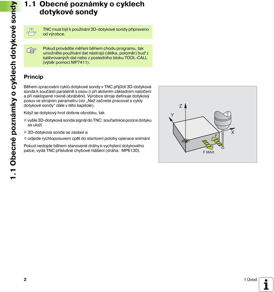 Během zpracován cyklů dotykové sondy v TNC přij žd 3D-dotyková sonda k součásti paralelně s osou (i při aktivn m základn m natočen a při naklopené rovině obráběn ).