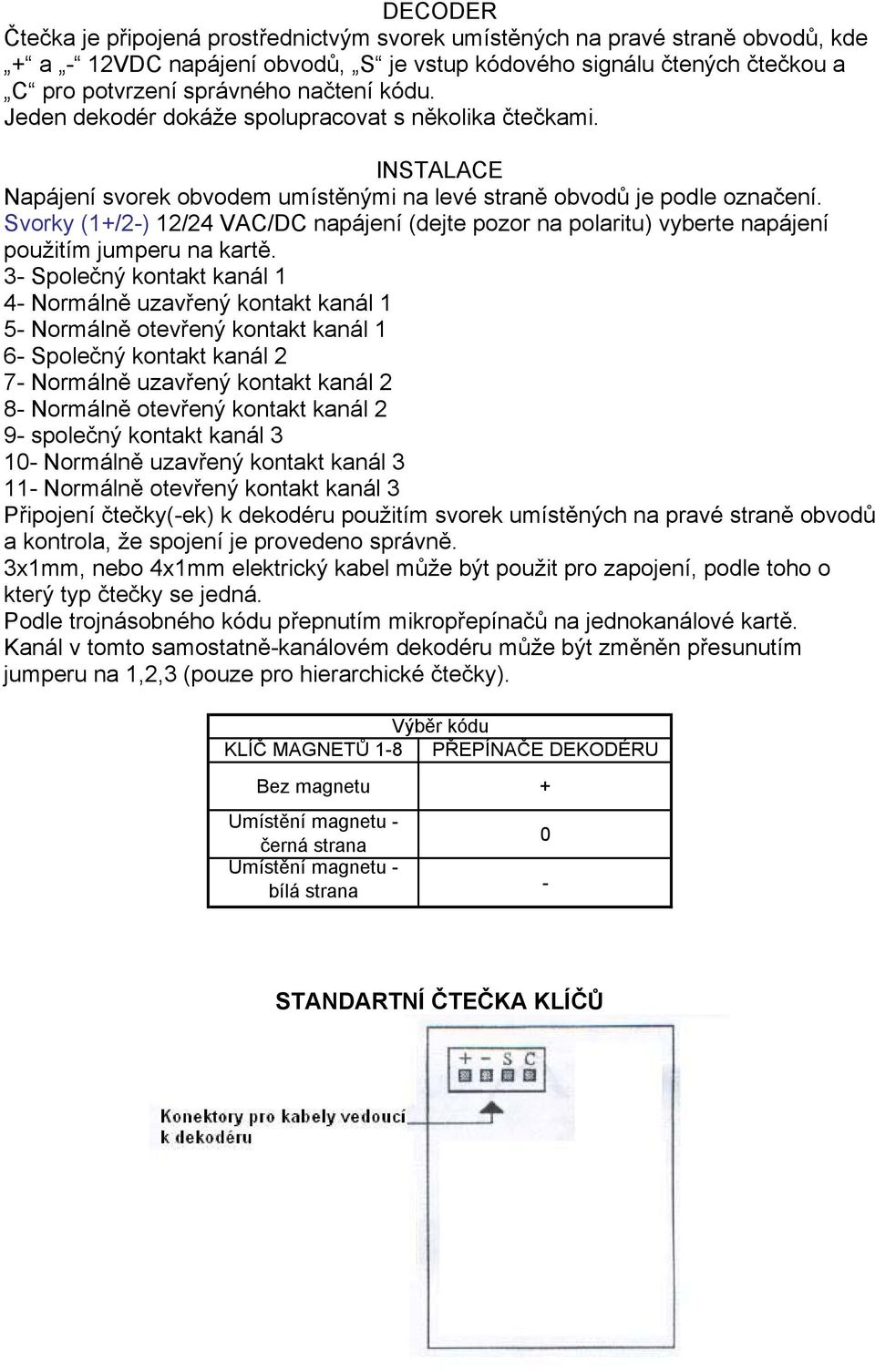 Svorky (1+/2-) 12/24 VAC/DC napájení (dejte pozor na polaritu) vyberte napájení použitím jumperu na kartě.