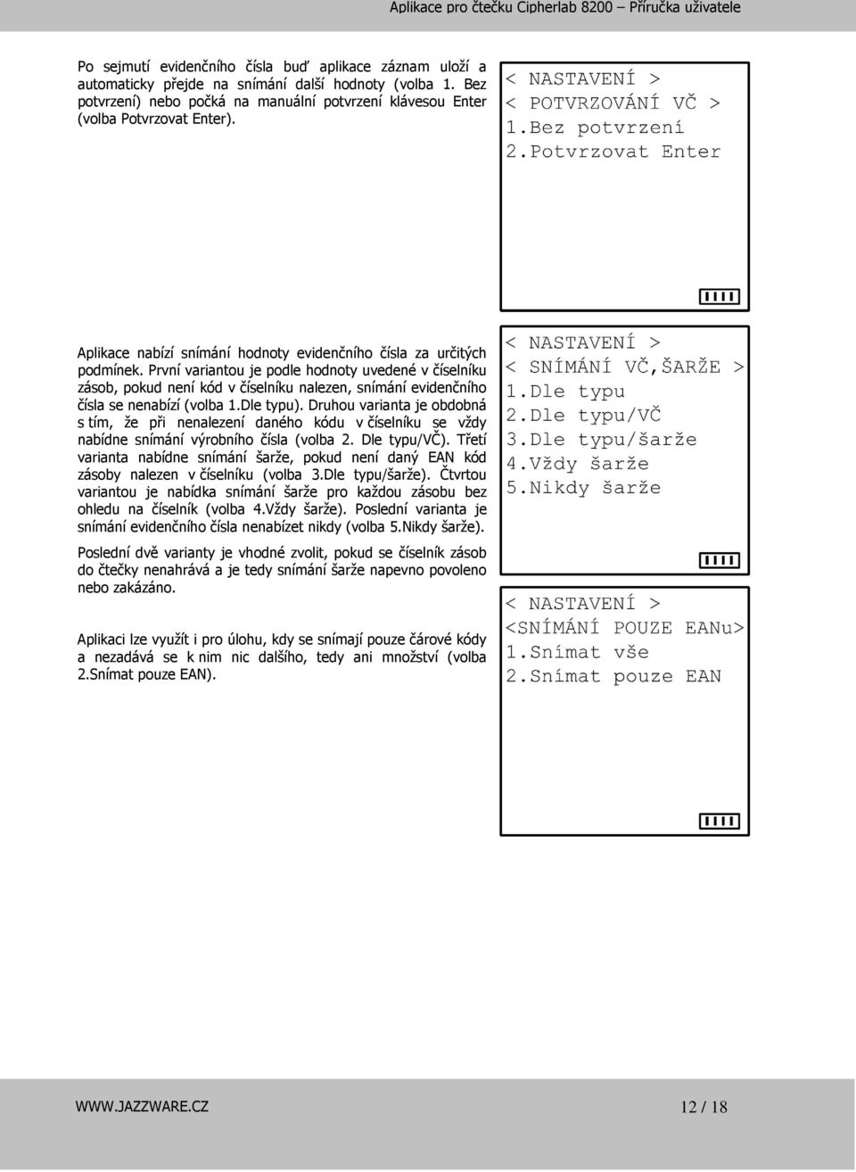 První variantou je podle hodnoty uvedené v číselníku zásob, pokud není kód v číselníku nalezen, snímání evidenčního čísla se nenabízí (volba 1.Dle typu).