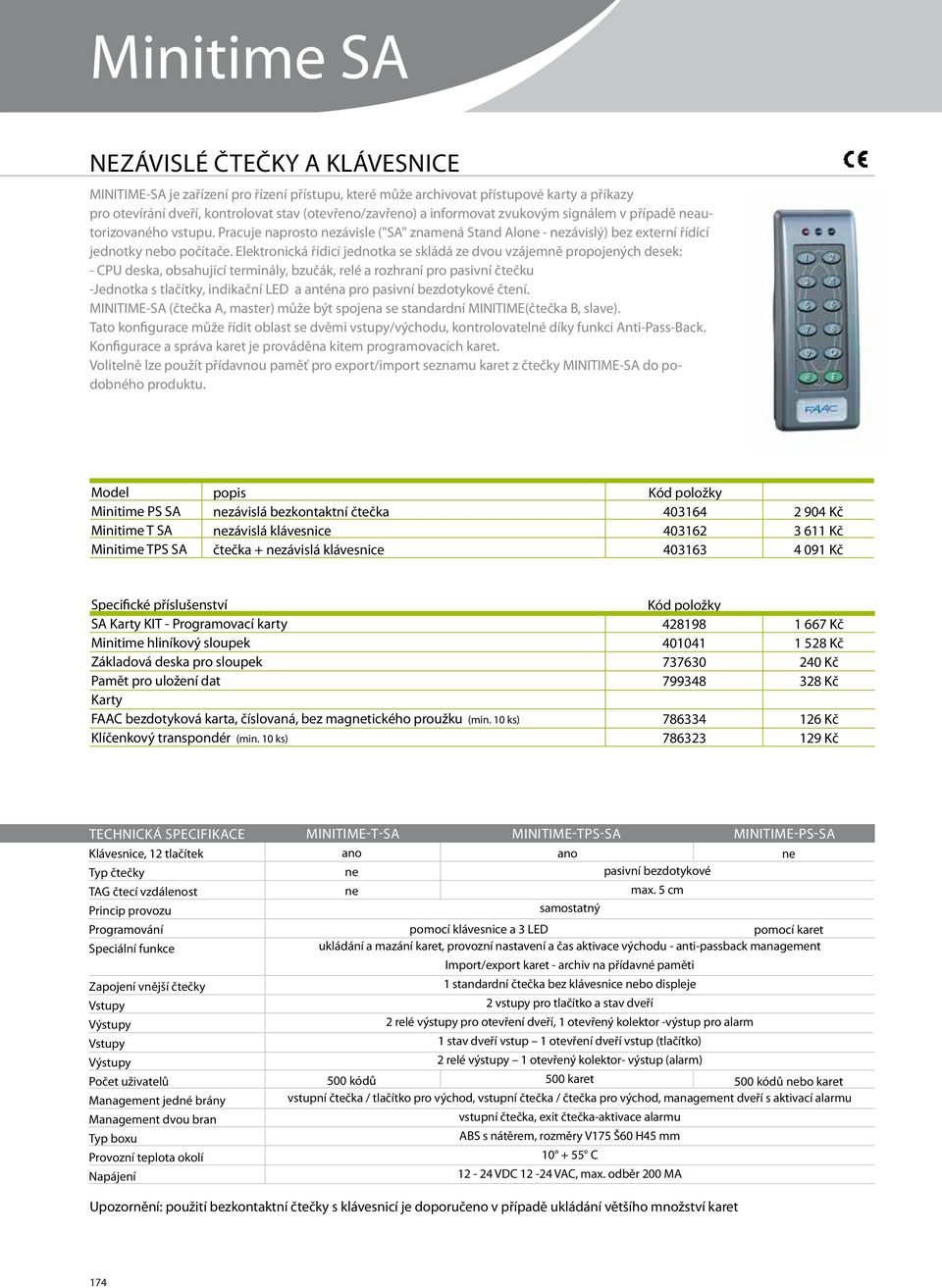 Elektronická řídicí jednotka se skládá ze dvou vzájemně propojených desek: - CPU deska, obsahující terminály, bzučák, relé a rozhraní pro pasivní čtečku -Jednotka s tlačítky, indikační LED a anténa