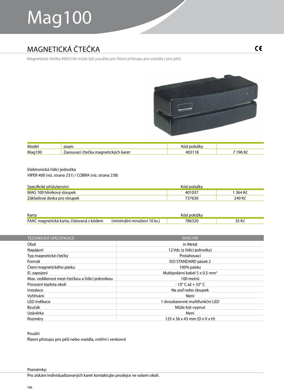 strana 238) Specifické příslušenství MAG 100 hliníkový sloupek Základová deska pro sloupek 401037 737630 1 364 Kč 240 Kč Karty FAAC magnetická karta, číslovaná s kódem (minimální množství 10 ks.