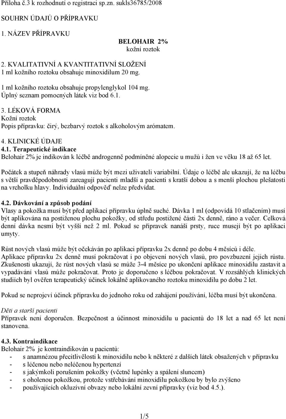 LÉKOVÁ FORMA Kožní roztok Popis přípravku: čirý, bezbarvý roztok s alkoholovým arómatem. 4. KLINICKÉ ÚDAJE 4.1.