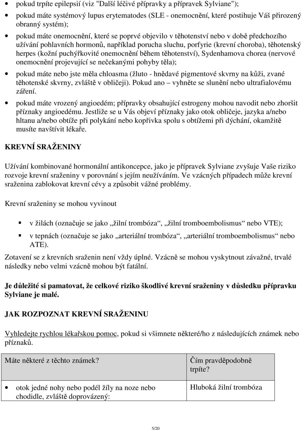 onemocnění během těhotenství), Sydenhamova chorea (nervové onemocnění projevující se nečekanými pohyby těla); pokud máte nebo jste měla chloasma (žluto - hnědavé pigmentové skvrny na kůži, zvané