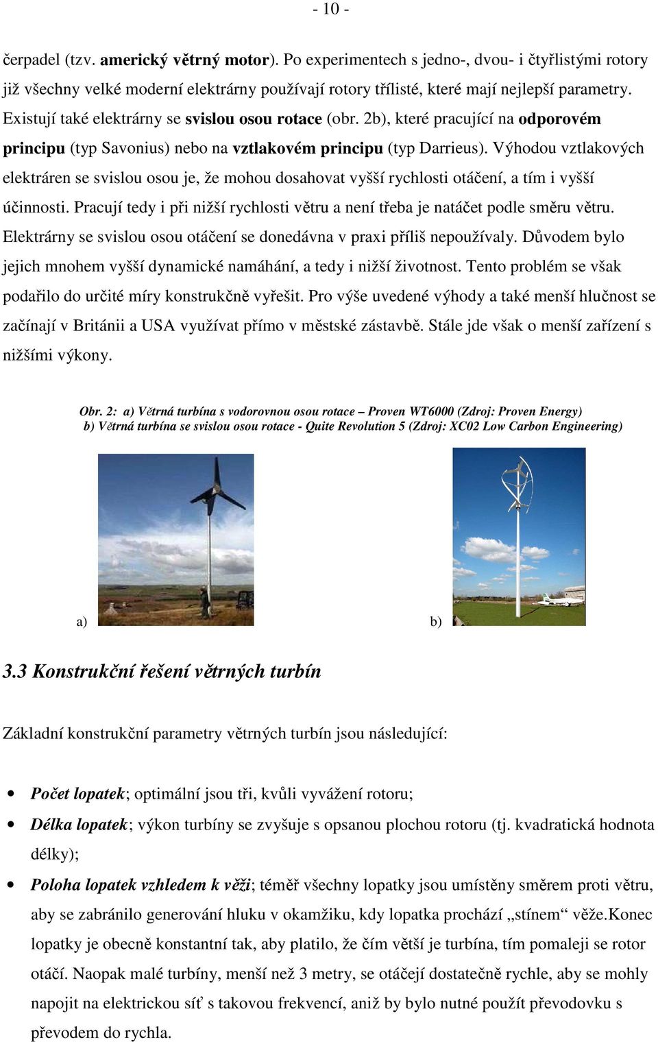 Výhodou vztlakových elektráren se svislou osou je, že mohou dosahovat vyšší rychlosti otáčení, a tím i vyšší účinnosti.