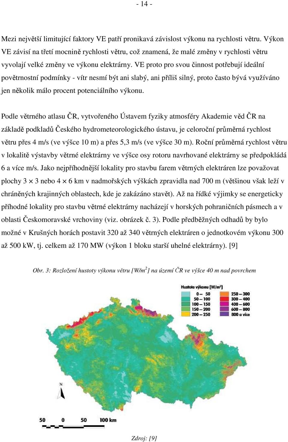 VE proto pro svou činnost potřebují ideální povětrnostní podmínky - vítr nesmí být ani slabý, ani příliš silný, proto často bývá využíváno jen několik málo procent potenciálního výkonu.