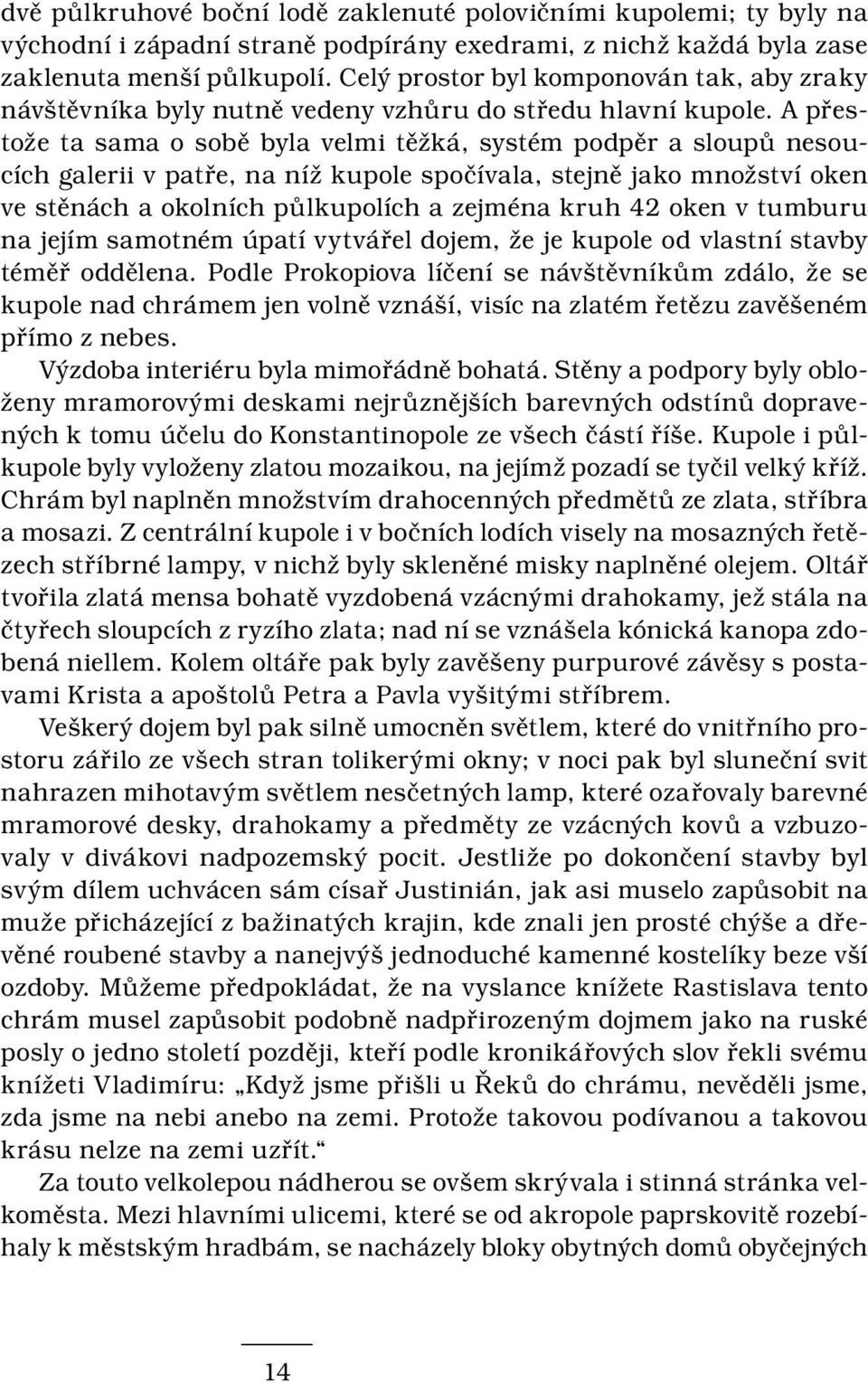 A přestože ta sama o sobě byla velmi těžká, systém podpěr a sloupů nesoucích galerii v patře, na níž kupole spočívala, stejně jako množství oken ve stěnách a okolních půlkupolích a zejména kruh 42