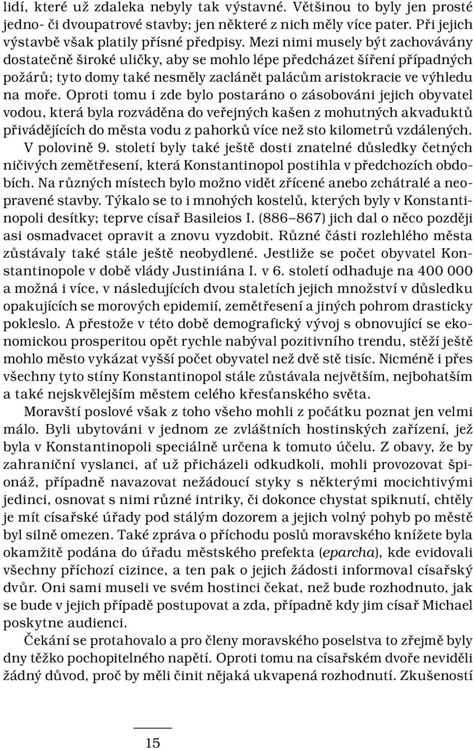 Oproti tomu i zde bylo postaráno o zásobováni jejich obyvatel vodou, která byla rozváděna do veřejných kašen z mohutných akvaduktů přivádějících do města vodu z pahorků více než sto kilometrů