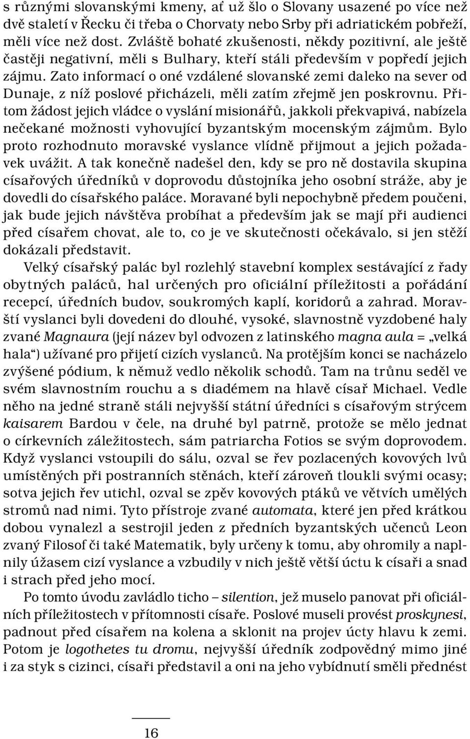 Zato informací o oné vzdálené slovanské zemi daleko na sever od Dunaje, z níž poslové přicházeli, měli zatím zřejmě jen poskrovnu.