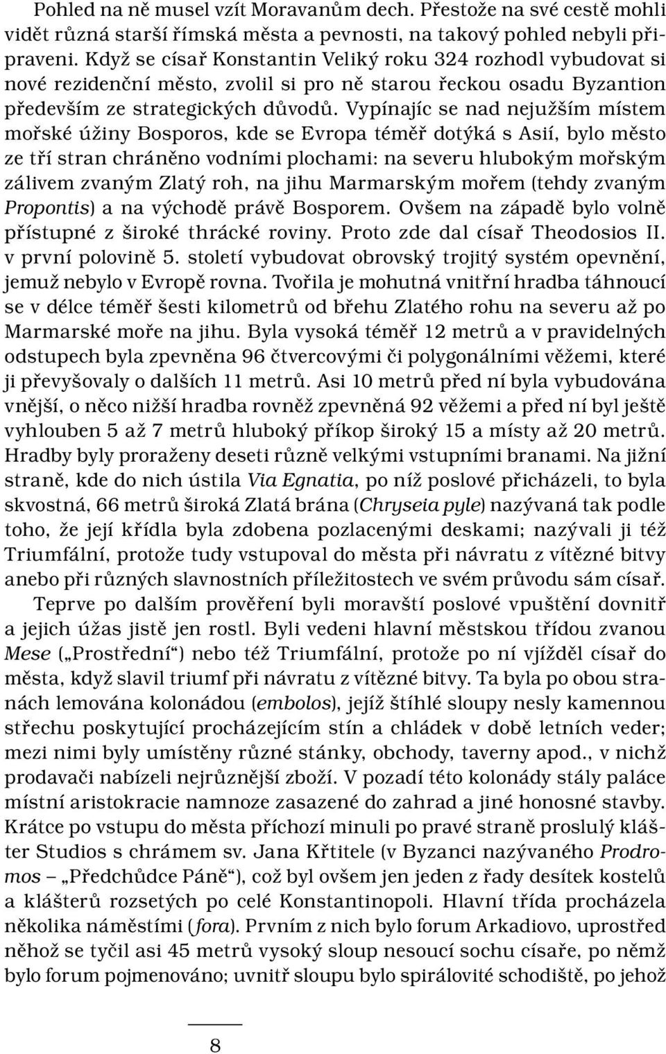 Vypínajíc se nad nejužším místem mořské úžiny Bosporos, kde se Evropa téměř dotýká s Asií, bylo město ze tří stran chráněno vodními plochami: na severu hlubokým mořským zálivem zvaným Zlatý roh, na