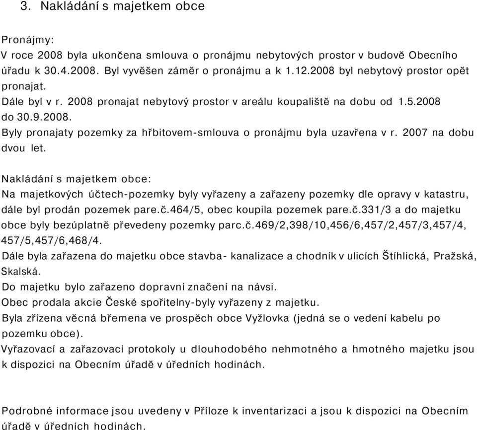 2007 na dobu dvou let. Nakládání s majetkem obce: Na majetkových účtech-pozemky byly vyřazeny a zařazeny pozemky dle opravy v katastru, dále byl prodán pozemek pare.č.464/5, obec koupila pozemek pare.