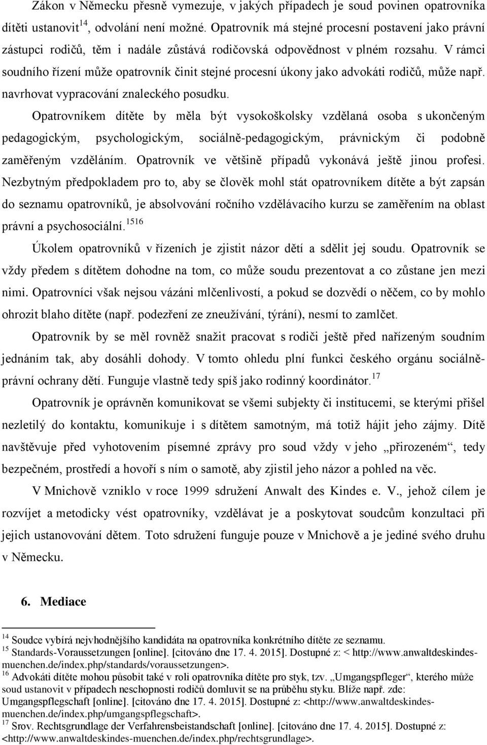 V rámci soudního řízení může opatrovník činit stejné procesní úkony jako advokáti rodičů, může např. navrhovat vypracování znaleckého posudku.