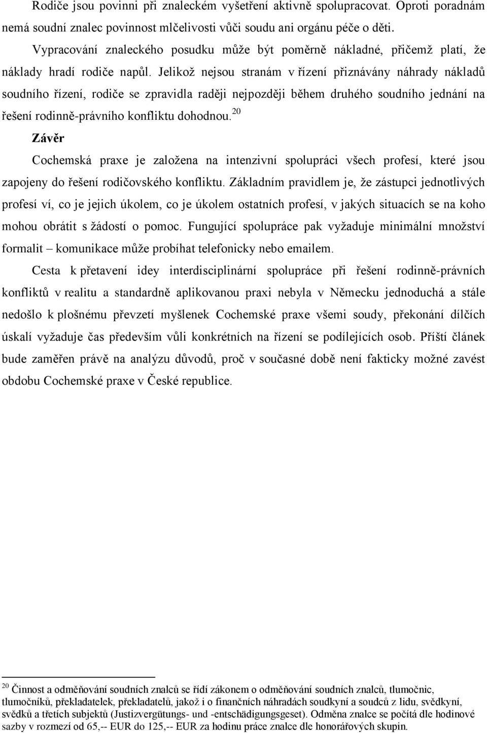 Jelikož nejsou stranám v řízení přiznávány náhrady nákladů soudního řízení, rodiče se zpravidla raději nejpozději během druhého soudního jednání na řešení rodinně-právního konfliktu dohodnou.