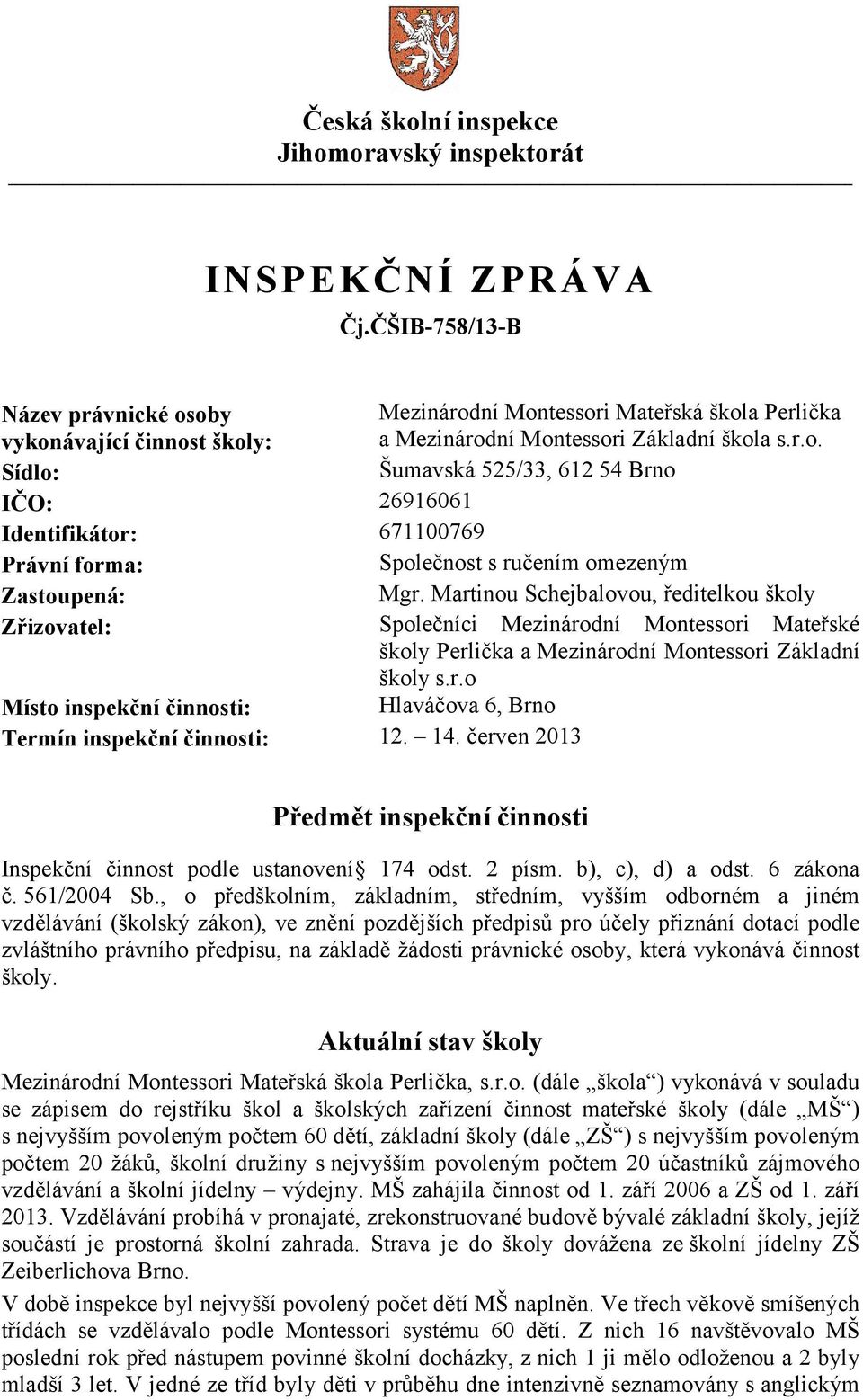 Martinou Schejbalovou, ředitelkou školy Zřizovatel: Společníci Mezinárodní Montessori Mateřské školy Perlička a Mezinárodní Montessori Základní školy s.r.o Místo inspekční činnosti: Hlaváčova 6, Brno Termín inspekční činnosti: 12.