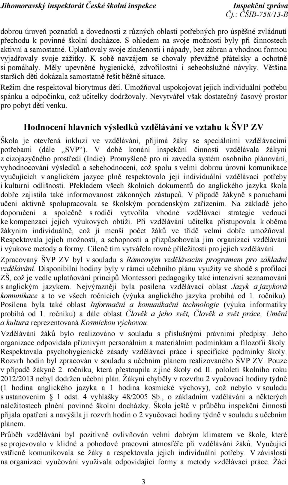 Měly upevněné hygienické, zdvořilostní i sebeobslužné návyky. Většina starších děti dokázala samostatně řešit běžně situace. Režim dne respektoval biorytmus dětí.