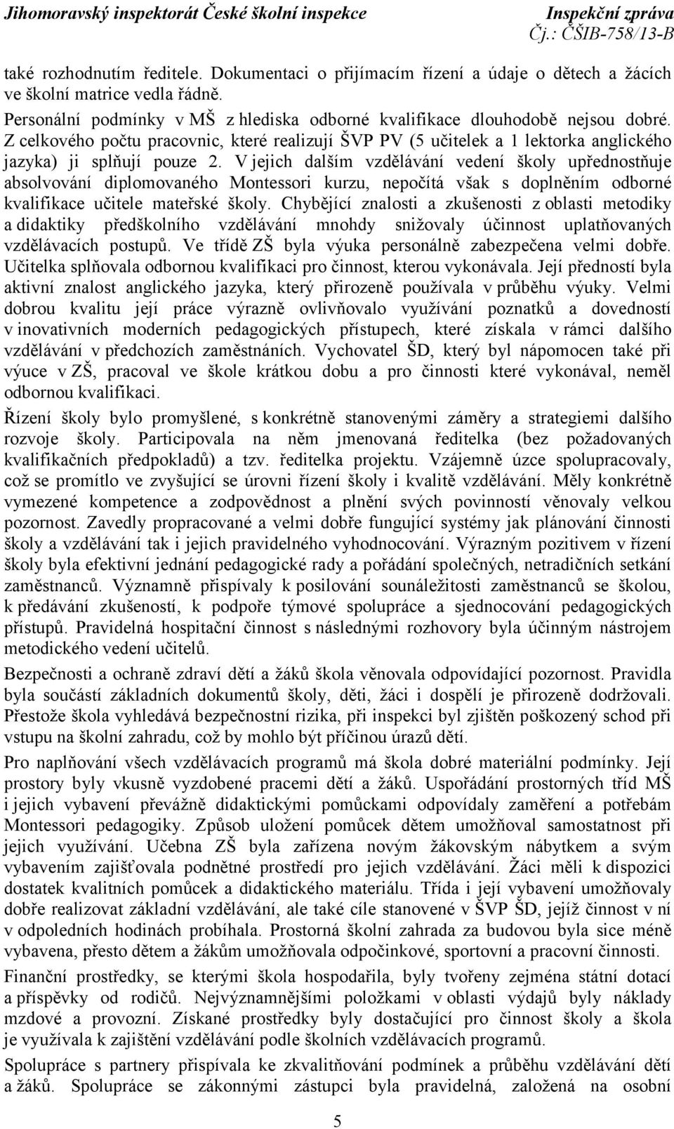 V jejich dalším vzdělávání vedení školy upřednostňuje absolvování diplomovaného Montessori kurzu, nepočítá však s doplněním odborné kvalifikace učitele mateřské školy.