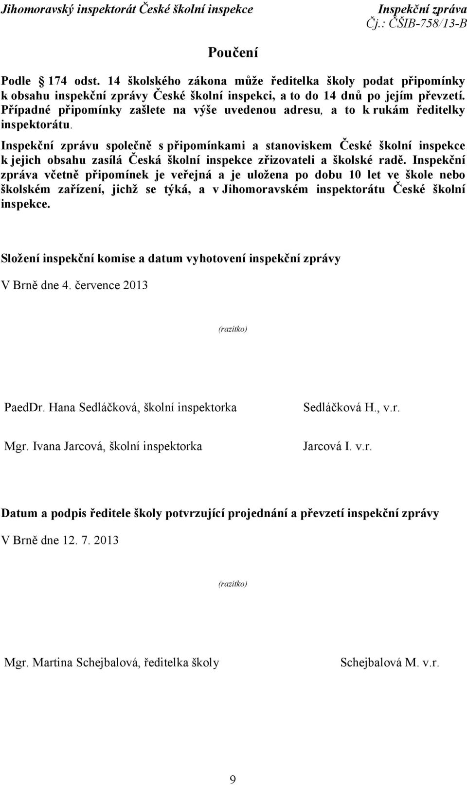 Inspekční zprávu společně s připomínkami a stanoviskem České školní inspekce k jejich obsahu zasílá Česká školní inspekce zřizovateli a školské radě.