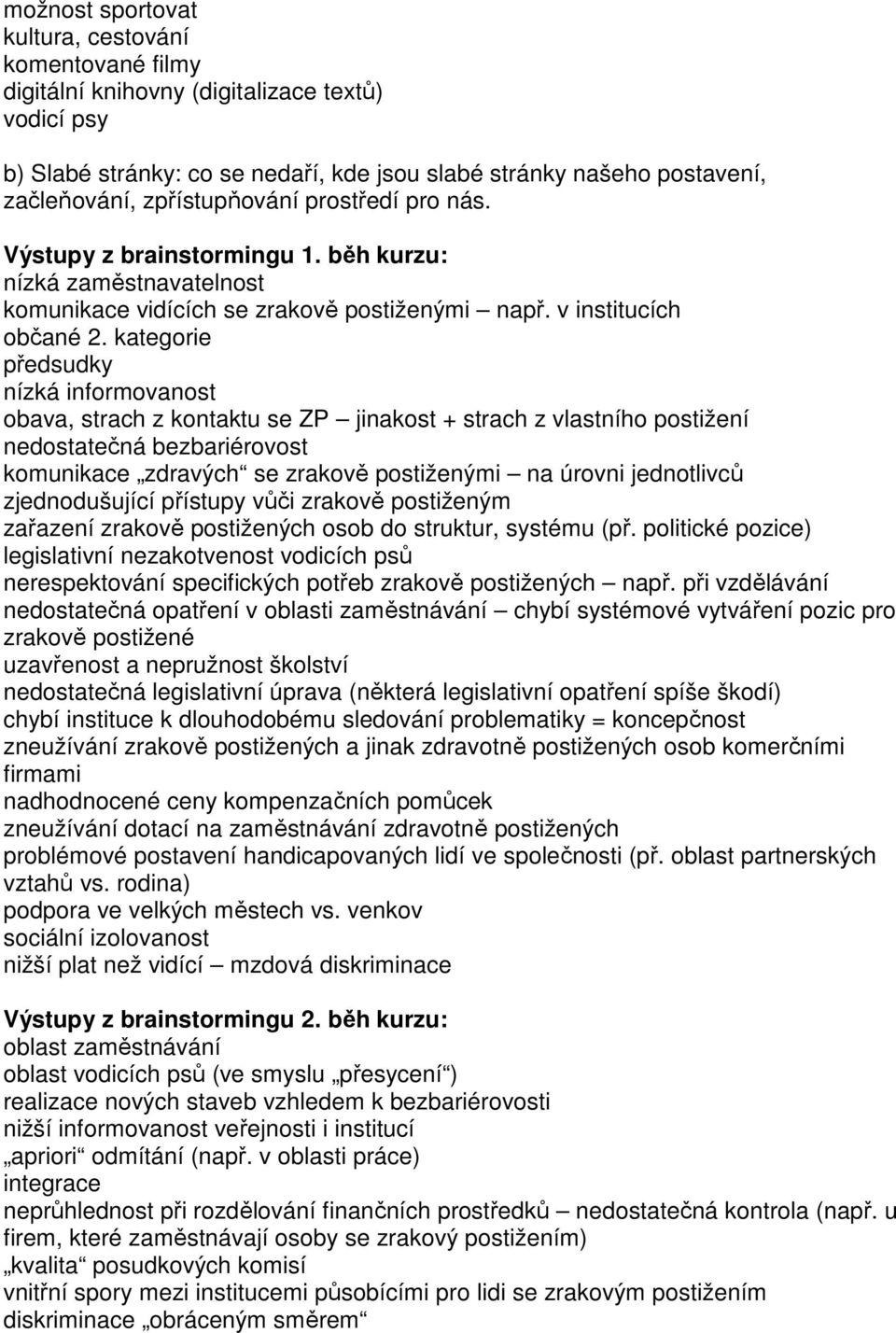 kategorie předsudky nízká informovanost obava, strach z kontaktu se ZP jinakost + strach z vlastního postižení nedostatečná bezbariérovost komunikace zdravých se zrakově postiženými na úrovni