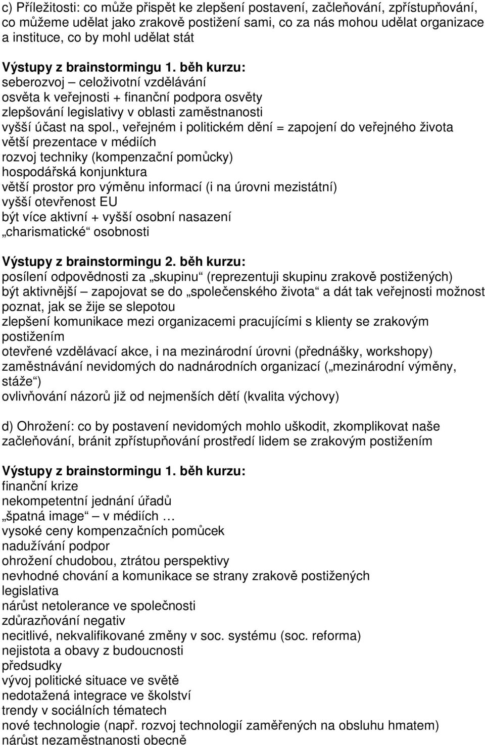 , veřejném i politickém dění = zapojení do veřejného života větší prezentace v médiích rozvoj techniky (kompenzační pomůcky) hospodářská konjunktura větší prostor pro výměnu informací (i na úrovni