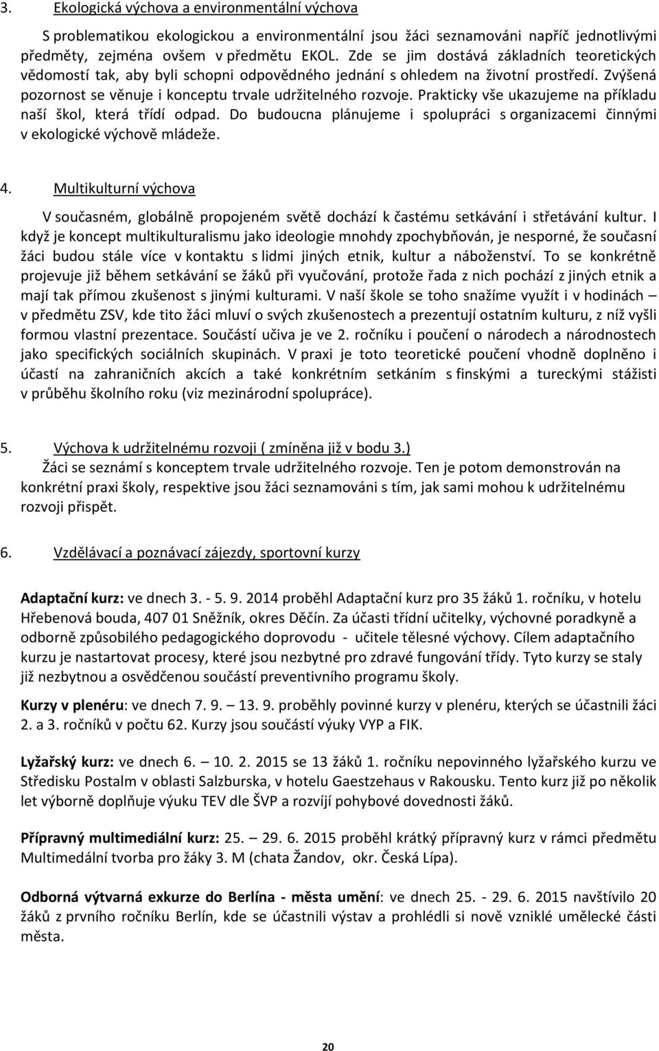 Prakticky vše ukazujeme na příkladu naší škol, která třídí odpad. Do budoucna plánujeme i spolupráci s organizacemi činnými v ekologické výchově mládeže. 4.