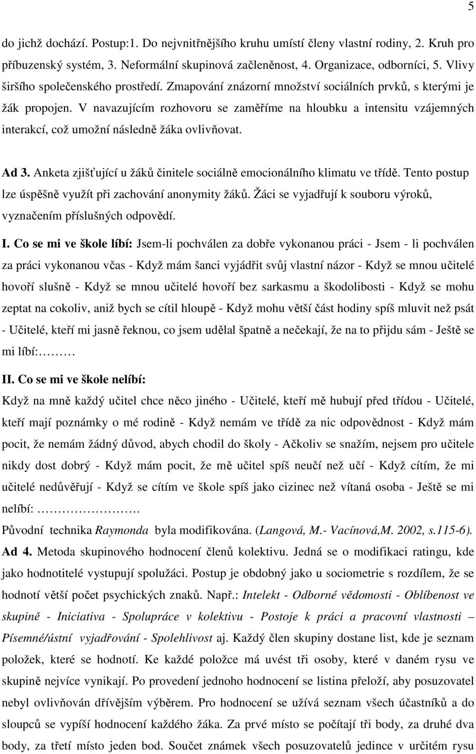 V navazujícím rozhovoru se zaměříme na hloubku a intensitu vzájemných interakcí, což umožní následně žáka ovlivňovat. Ad 3. Anketa zjišťující u žáků činitele sociálně emocionálního klimatu ve třídě.