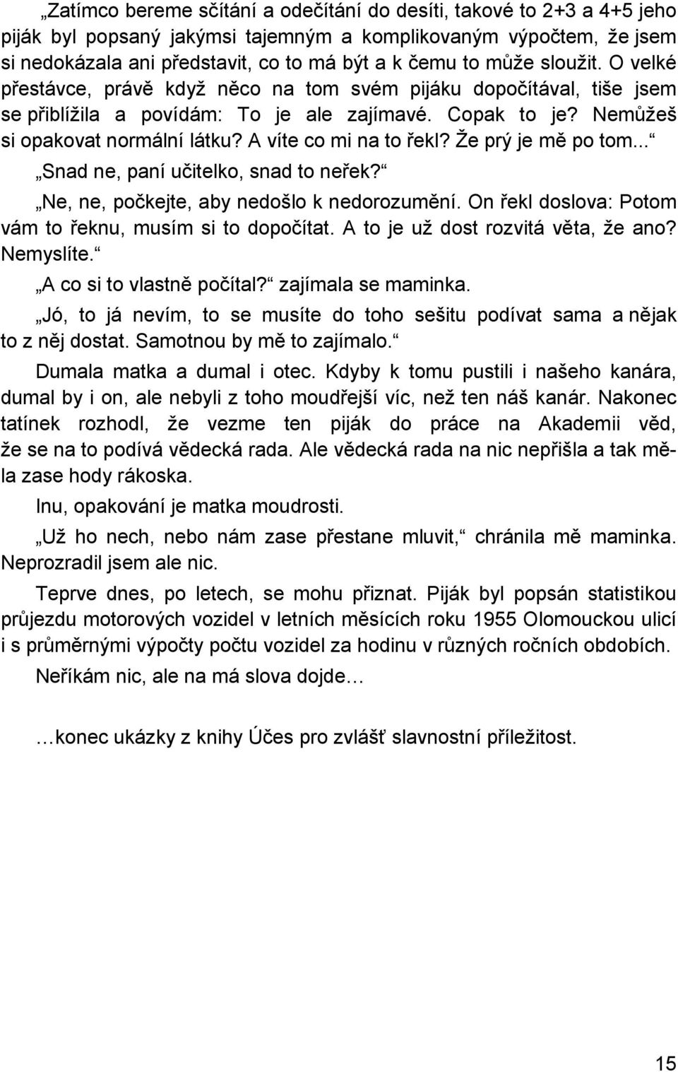 A víte co mi na to řekl? Že prý je mě po tom... Snad ne, paní učitelko, snad to neřek? Ne, ne, počkejte, aby nedošlo k nedorozumění. On řekl doslova: Potom vám to řeknu, musím si to dopočítat.