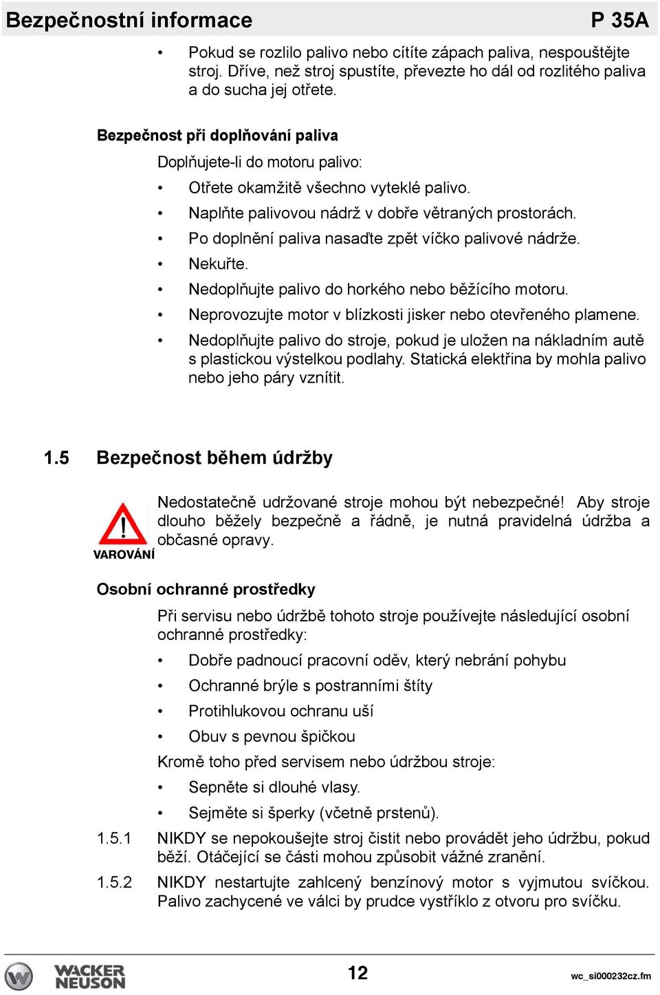 Po doplnění paliva nasaďte zpět víčko palivové nádrže. Nekuřte. Nedoplňujte palivo do horkého nebo běžícího motoru. Neprovozujte motor v blízkosti jisker nebo otevřeného plamene.