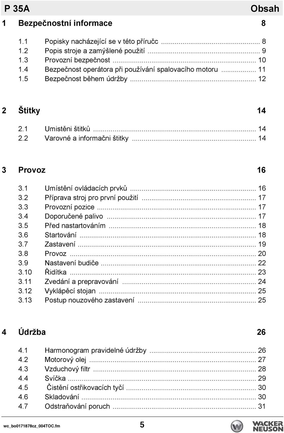 1 Umístění ovládacích prvků... 16 3.2 Příprava stroj pro první použití... 17 3.3 Provozní pozice... 17 3.4 Doporučené palivo... 17 3.5 Před nastartováním... 18 3.6 Startování... 18 3.7 Zastavení.