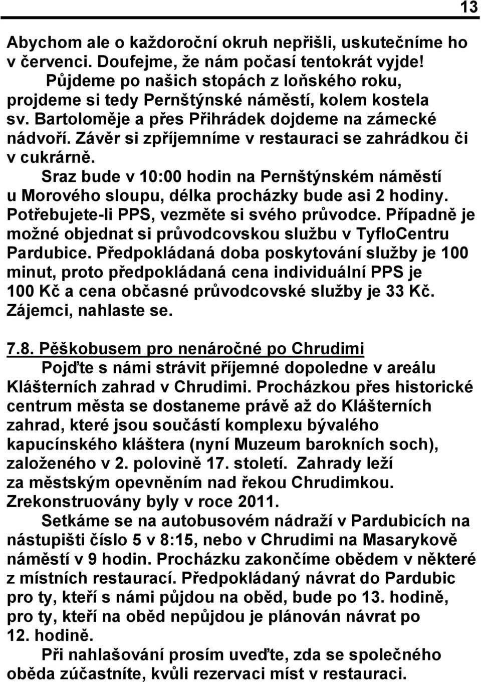 Závěr si zpříjemníme v restauraci se zahrádkou či v cukrárně. Sraz bude v 10:00 hodin na Pernštýnském náměstí u Morového sloupu, délka procházky bude asi 2 hodiny.