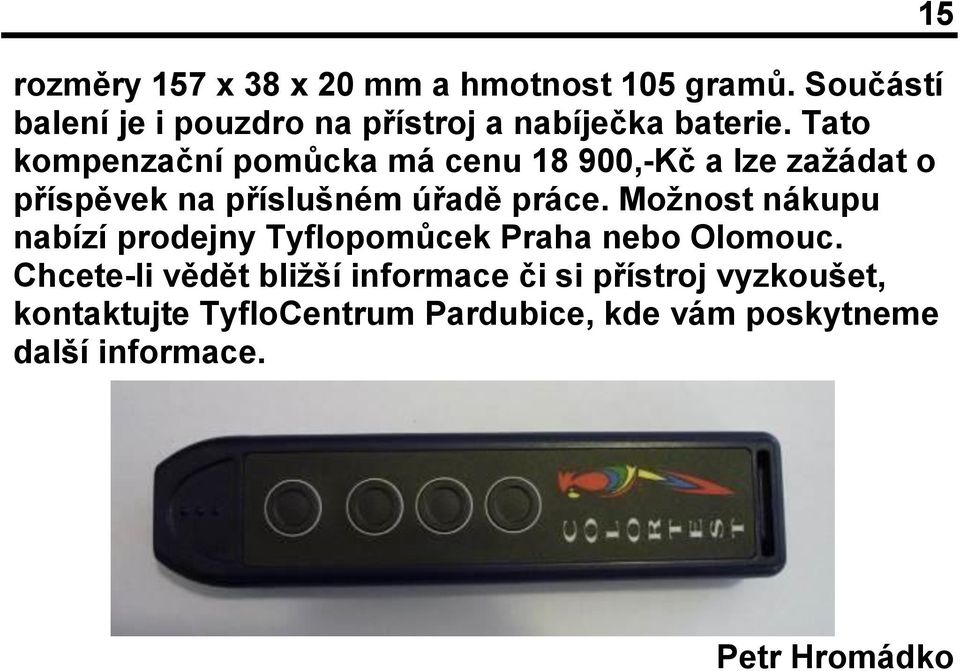 Tato kompenzační pomůcka má cenu 18 900,-Kč a lze zažádat o příspěvek na příslušném úřadě práce.