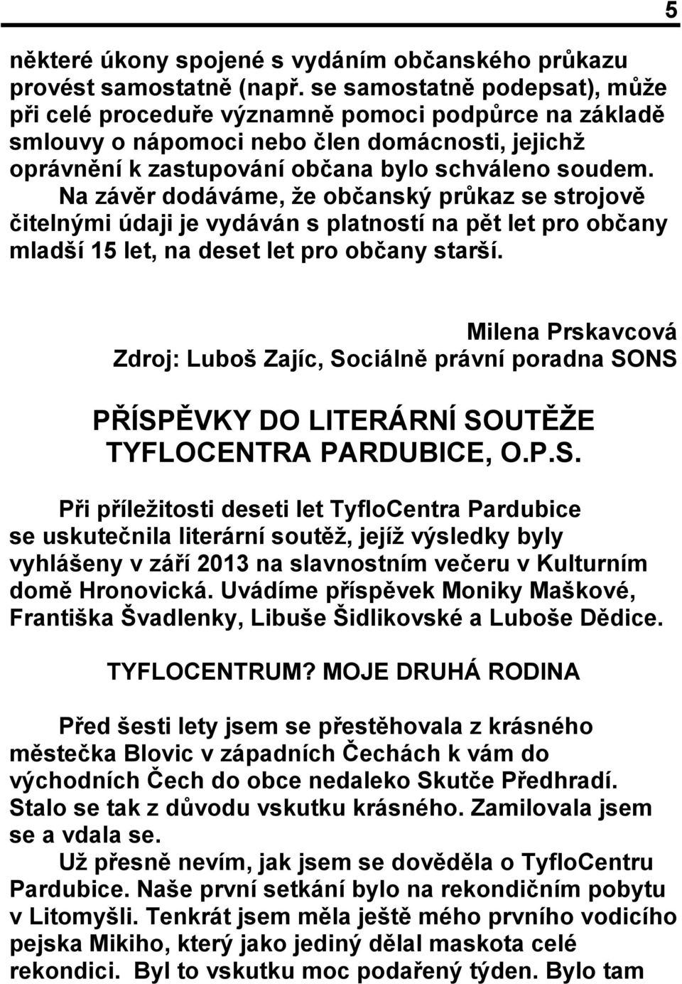 Na závěr dodáváme, že občanský průkaz se strojově čitelnými údaji je vydáván s platností na pět let pro občany mladší 15 let, na deset let pro občany starší.