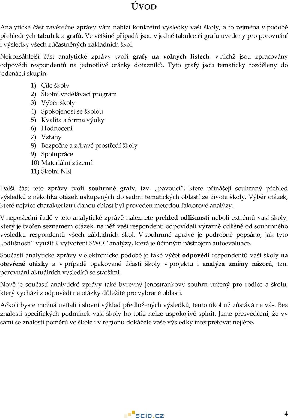 Nejrozsáhlejší část analytické zprávy tvoří grafy na volných listech, v nichž jsou zpracovány odpovědi respondentů na jednotlivé dotazníků.