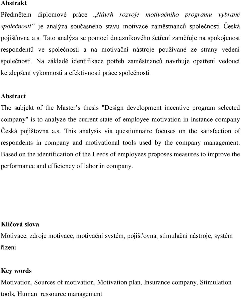 Abstract The subjekt of the Master s thesis "Design development incentive program selected company" is to analyze the current state of employee motivation in instance company Česká pojištovna a.s. This analysis via questionnaire focuses on the satisfaction of respondents in company and motivational tools used by the company management.