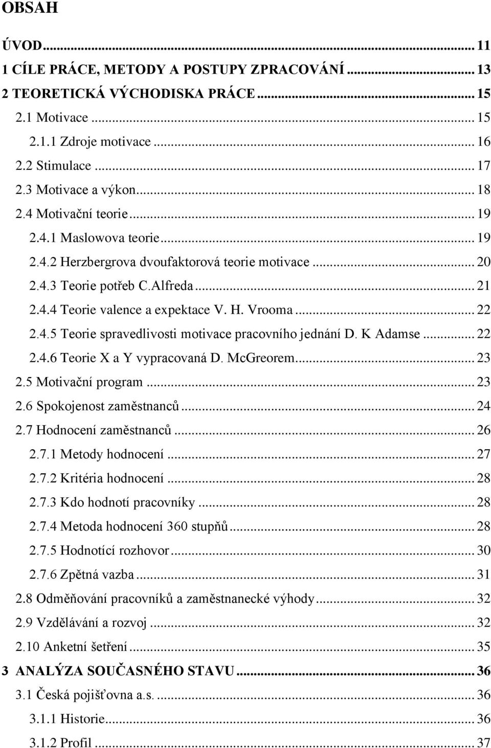 4.5 Teorie spravedlivosti motivace pracovního jednání D. K Adamse... 22 2.4.6 Teorie X a Y vypracovaná D. McGreorem... 23 2.5 Motivační program... 23 2.6 Spokojenost zaměstnanců... 24 2.