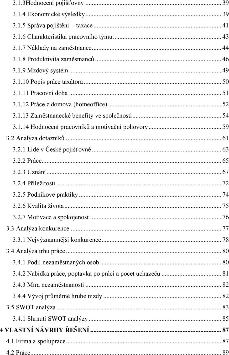 .. 59 3.2 Analýza dotazníků... 61 3.2.1 Lidé v České pojišťovně... 63 3.2.2 Práce... 65 3.2.3 Uznání... 67 3.2.4 Příležitosti... 72 3.2.5 Podnikové praktiky... 74 3.2.6 Kvalita života... 75 3.2.7 Motivace a spokojenost.