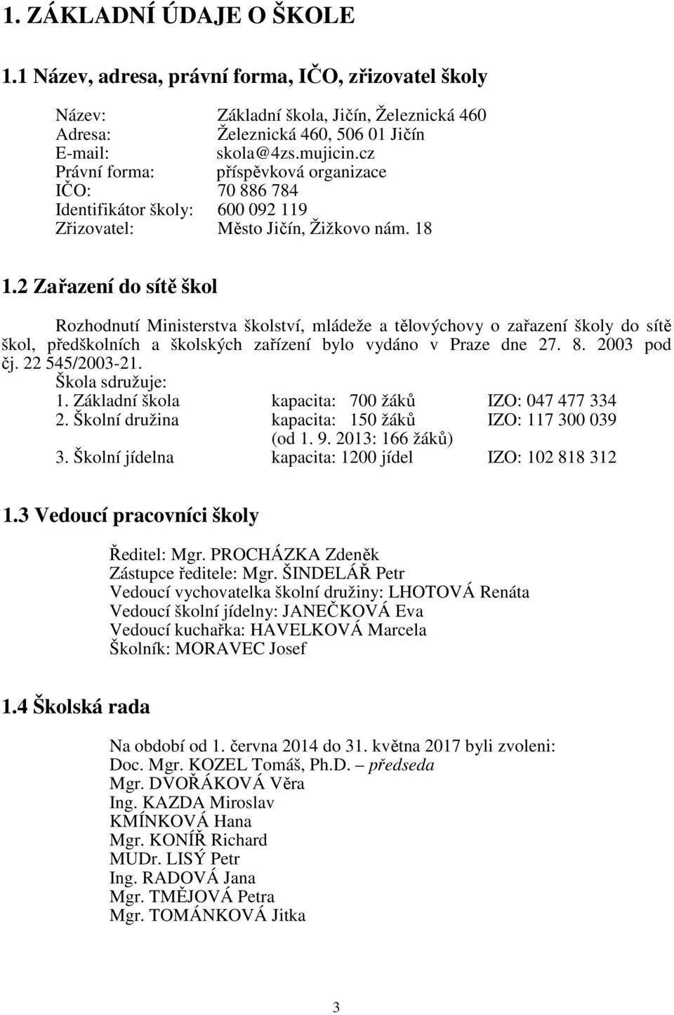 2 Zařazení do sítě škol Rozhodnutí Ministerstva školství, mládeže a tělovýchovy o zařazení školy do sítě škol, předškolních a školských zařízení bylo vydáno v Praze dne 27. 8. 2003 pod čj.