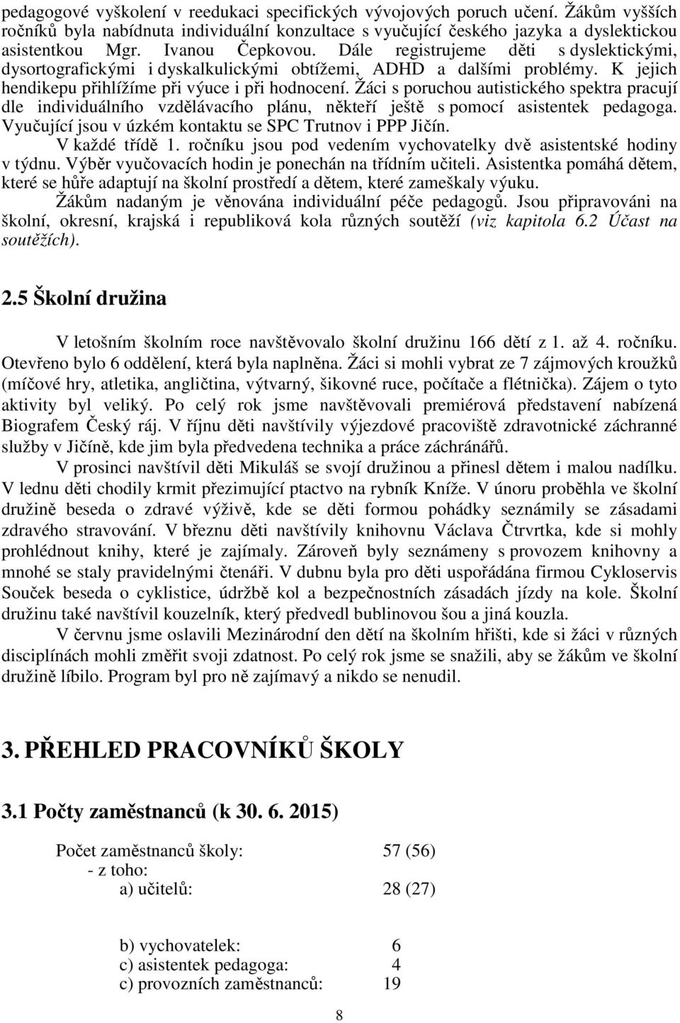 Žáci s poruchou autistického spektra pracují dle individuálního vzdělávacího plánu, někteří ještě s pomocí asistentek pedagoga. Vyučující jsou v úzkém kontaktu se SPC Trutnov i PPP Jičín.