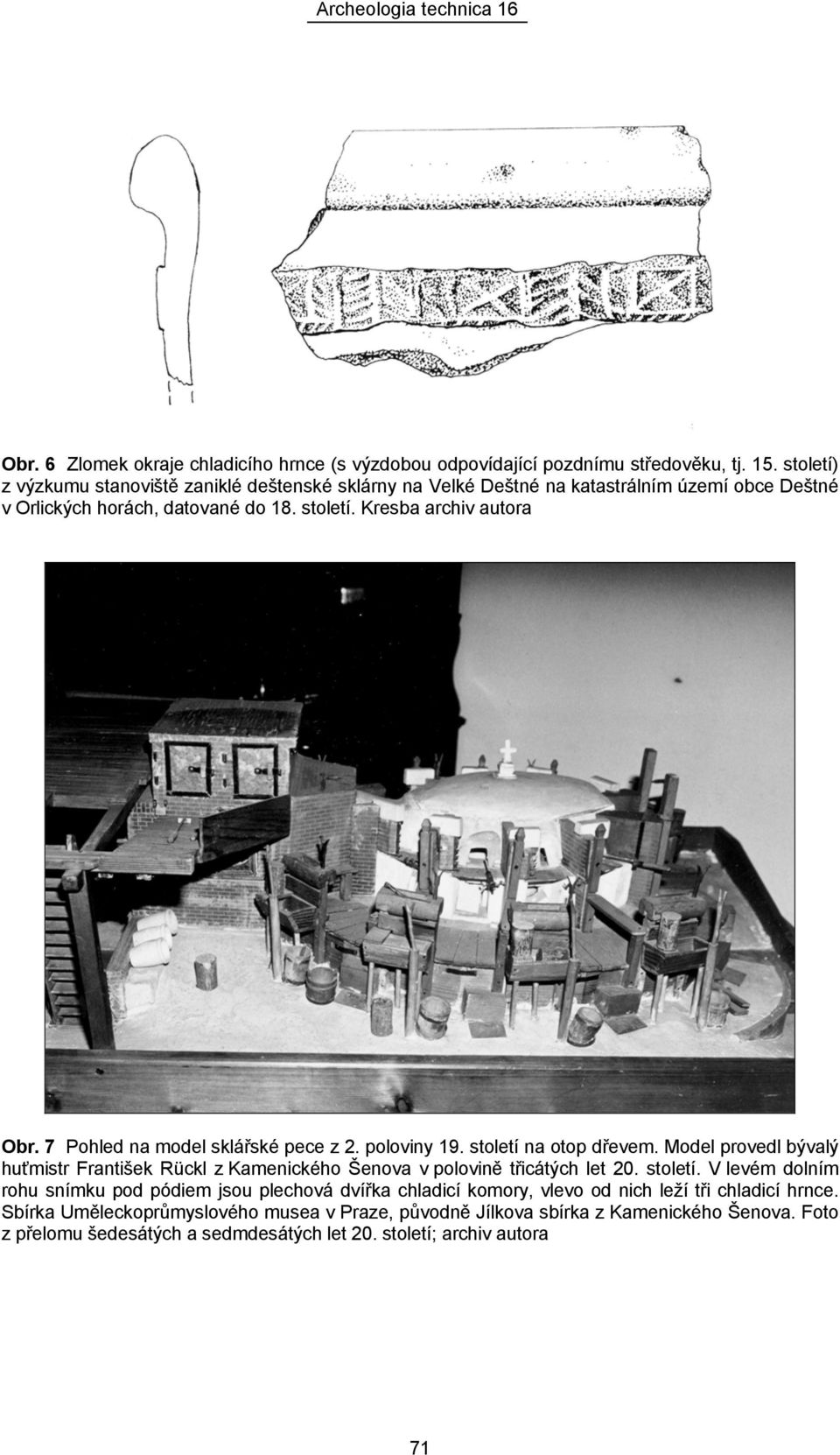 7 Pohled na model sklářské pece z 2. poloviny 19. století na otop dřevem. Model provedl bývalý huťmistr František Rückl z Kamenického Šenova v polovině třicátých let 20. století. V levém dolním rohu snímku pod pódiem jsou plechová dvířka chladicí komory, vlevo od nich leží tři chladicí hrnce.