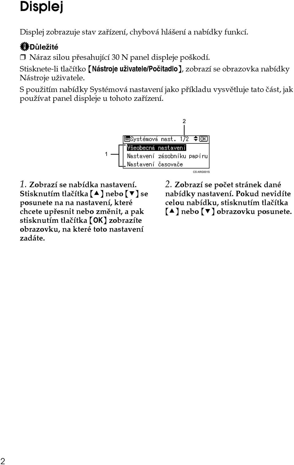 S pouôitím nabídky Systémová nastavení jako pøíkladu vysvìtluje tato èást, jak pouôívat panel displeje u tohoto zaøízení. 1. Zobrazí se nabídka nastavení.