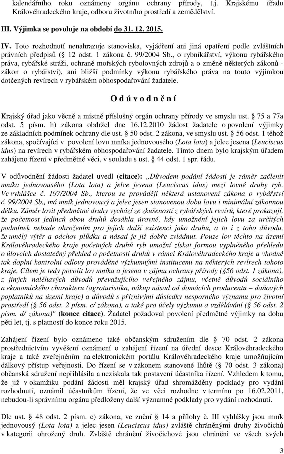 , o rybníkářství, výkonu rybářského práva, rybářské stráži, ochraně mořských rybolovných zdrojů a o změně některých zákonů - zákon o rybářství), ani bližší podmínky výkonu rybářského práva na touto