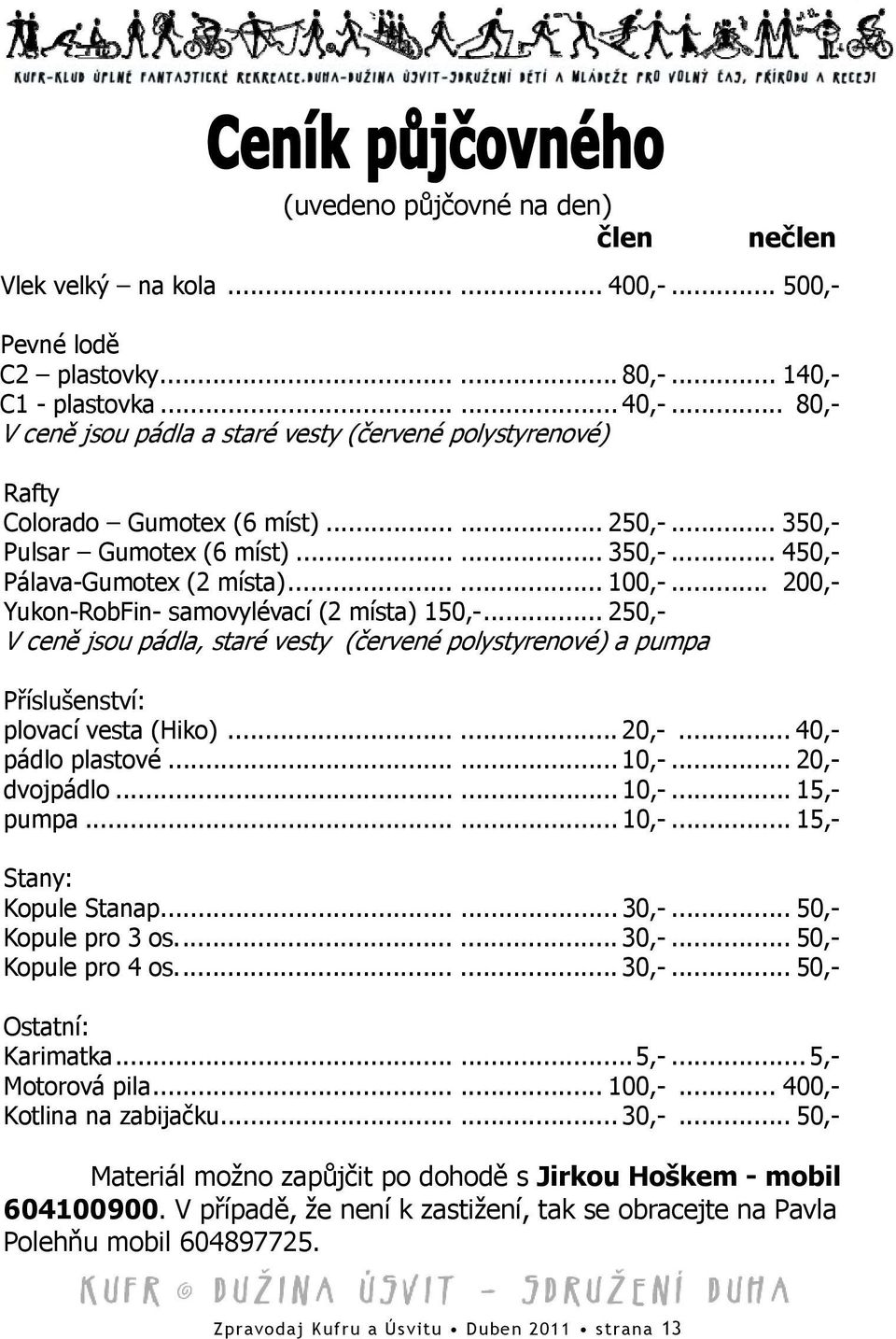 .. 200,- Yukon-RobFin- samovylévací (2 místa) 150,-... 250,- V ceně jsou pádla, staré vesty (červené polystyrenové) a pumpa Příslušenství: plovací vesta (Hiko)...... 20,-... 40,- pádlo plastové...... 10,-.